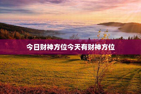 今日财神方位今天有财神方位