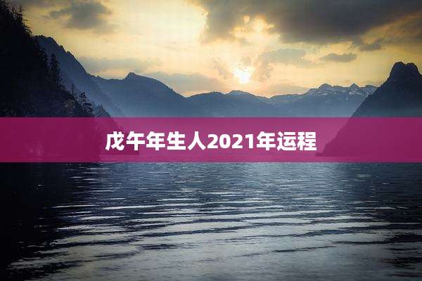 戊午年生人2021年运程