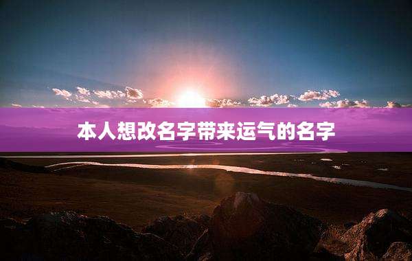 本人想改名字带来运气的名字