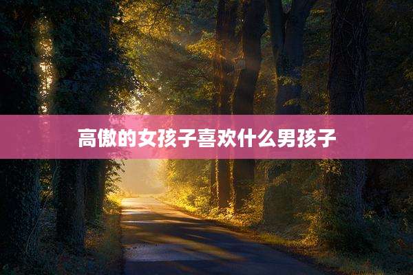 高傲的女孩子喜欢什么男孩子