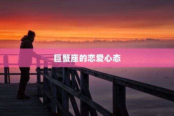 巨蟹座的恋爱心态