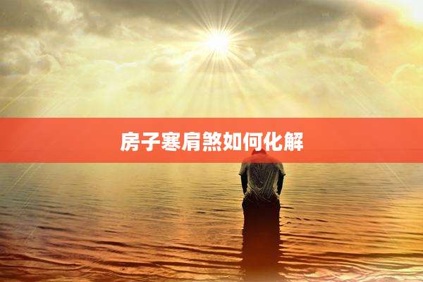 房子寒肩煞如何化解