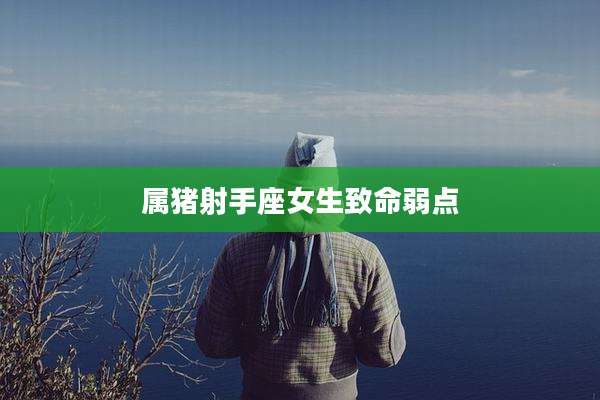 属猪射手座女生致命弱点