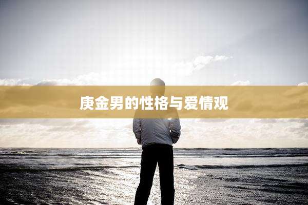庚金男的性格与爱情观
