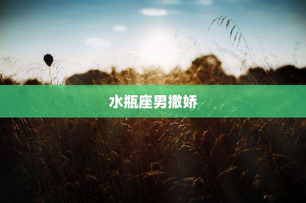 水瓶座男撒娇