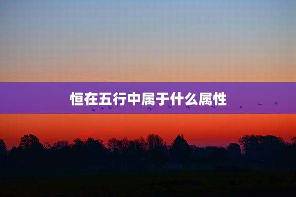 恒在五行中属于什么属性