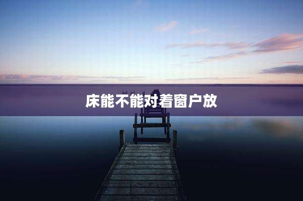床能不能对着窗户放