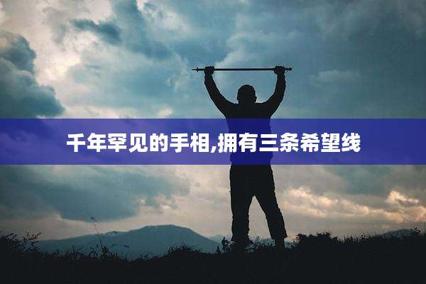 千年罕见的手相,拥有三条希望线