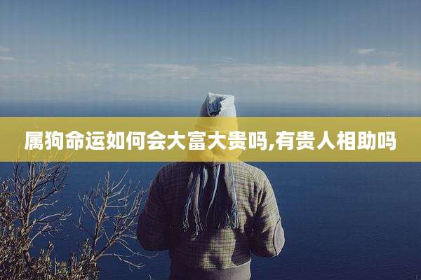 属狗命运如何会大富大贵吗,有贵人相助吗