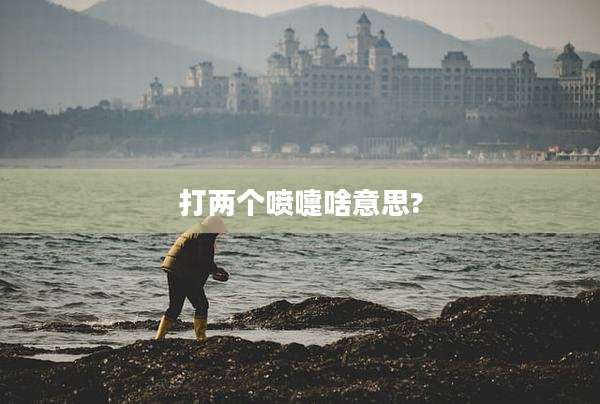 打两个喷嚏啥意思?