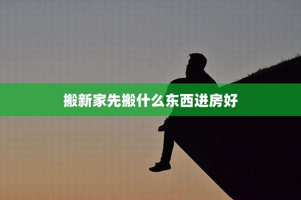 搬新家先搬什么东西进房好