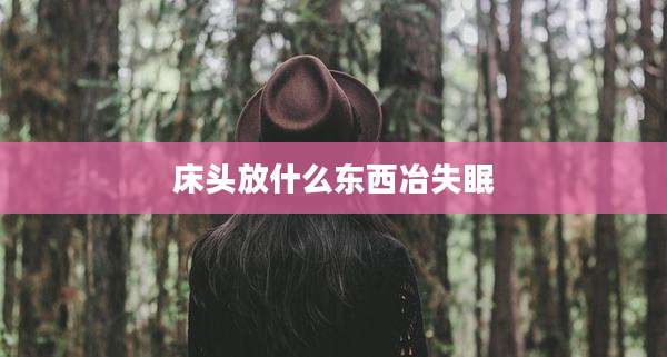 床头放什么东西冶失眠