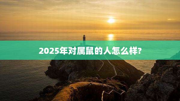 2025年对属鼠的人怎么样?