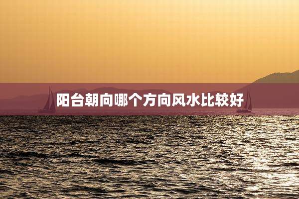 阳台朝向哪个方向风水比较好