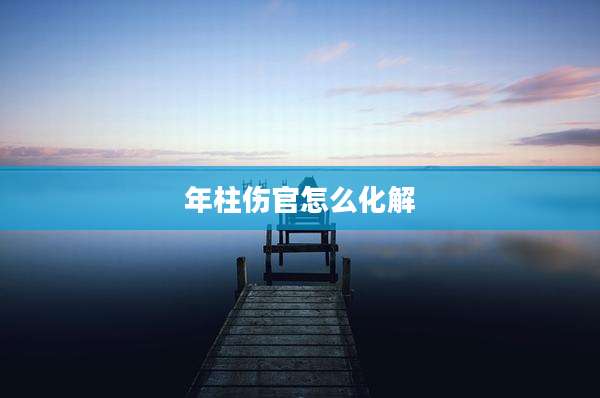 年柱伤官怎么化解