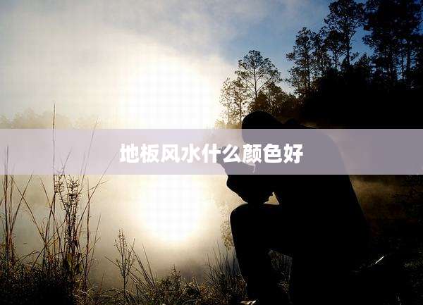 地板风水什么颜色好