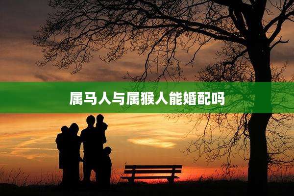 属马人与属猴人能婚配吗