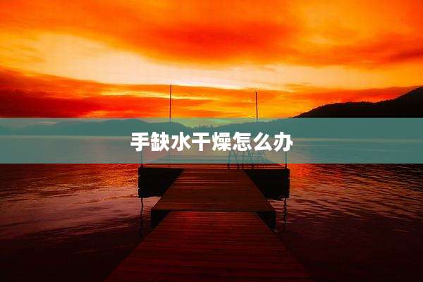 手缺水干燥怎么办