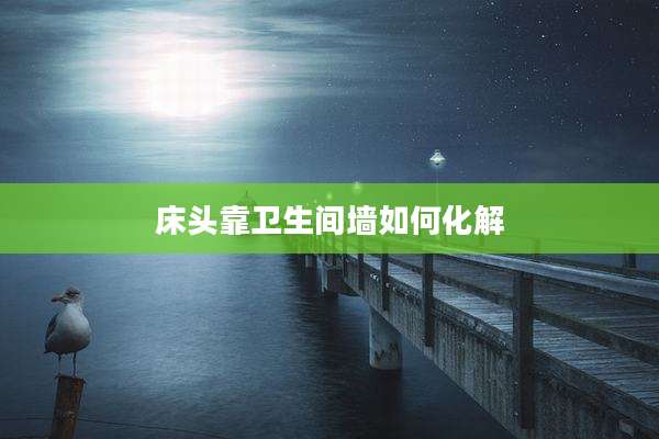 床头靠卫生间墙如何化解