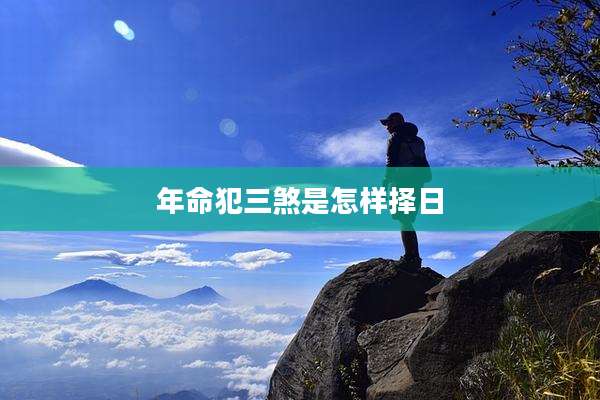 年命犯三煞是怎样择日