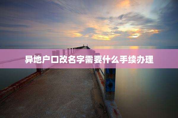 异地户口改名字需要什么手续办理