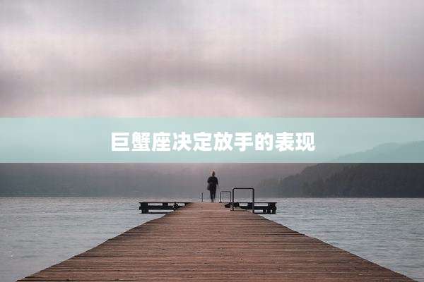 巨蟹座决定放手的表现
