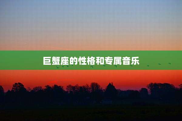 巨蟹座的性格和专属音乐