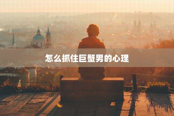 怎么抓住巨蟹男的心理