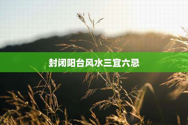 封闭阳台风水三宜六忌