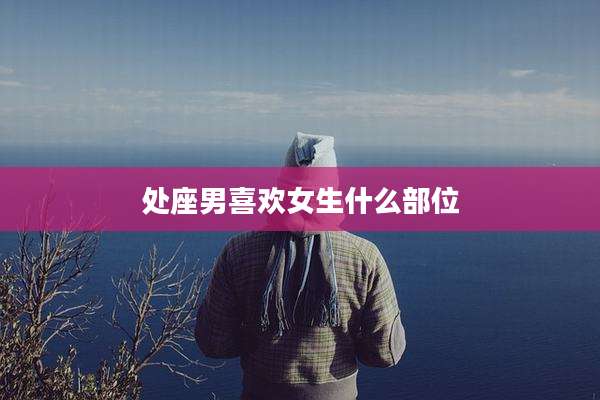 处座男喜欢女生什么部位