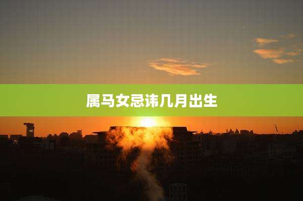 属马女忌讳几月出生