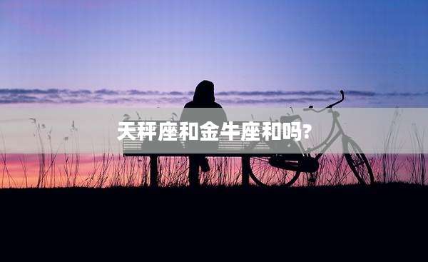 天秤座和金牛座和吗?