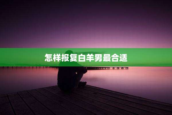 怎样报复白羊男最合适