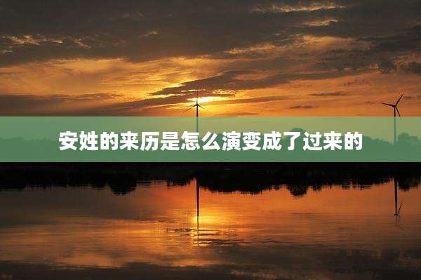 安姓的来历是怎么演变成了过来的