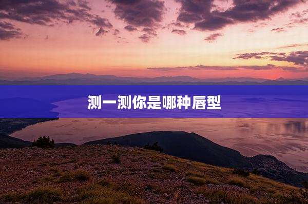 测一测你是哪种唇型