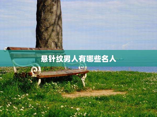 悬针纹男人有哪些名人