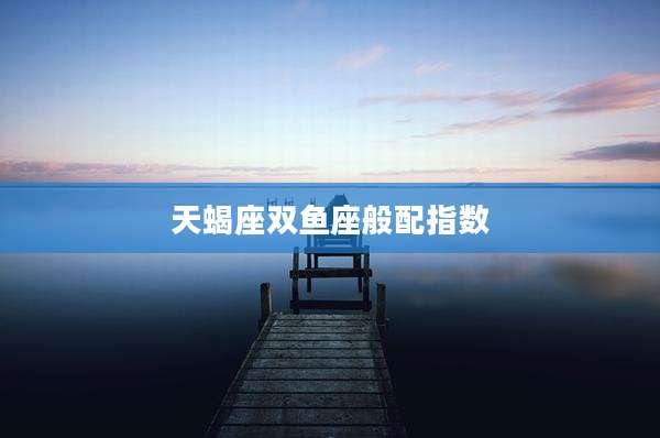 天蝎座双鱼座般配指数