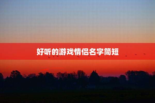 好听的游戏情侣名字简短