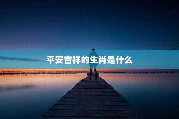 平安吉祥的生肖是什么