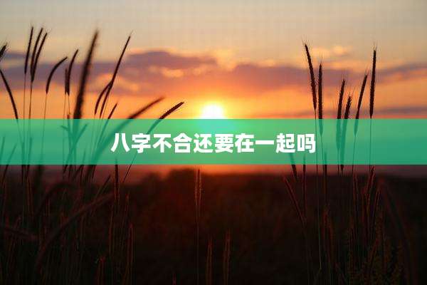 八字不合还要在一起吗