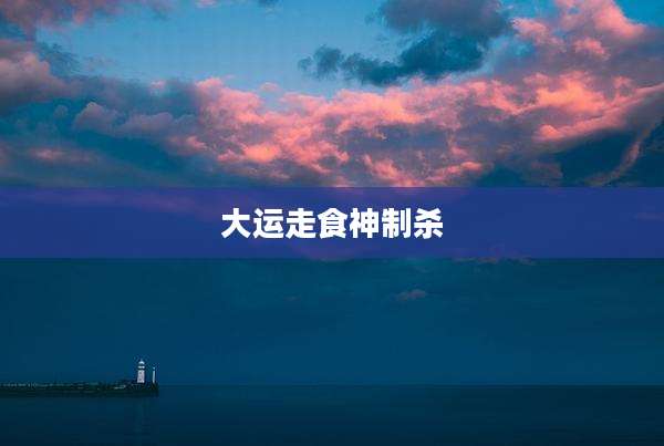 大运走食神制杀