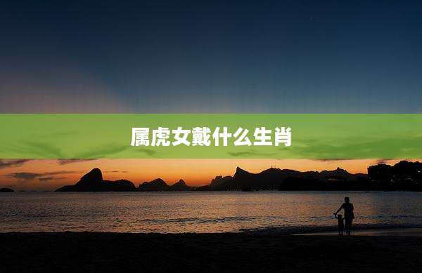 属虎女戴什么生肖