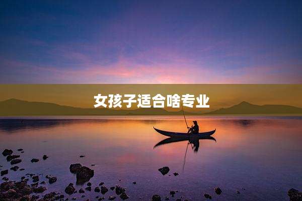 女孩子适合啥专业