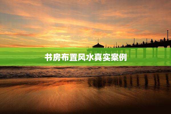 书房布置风水真实案例