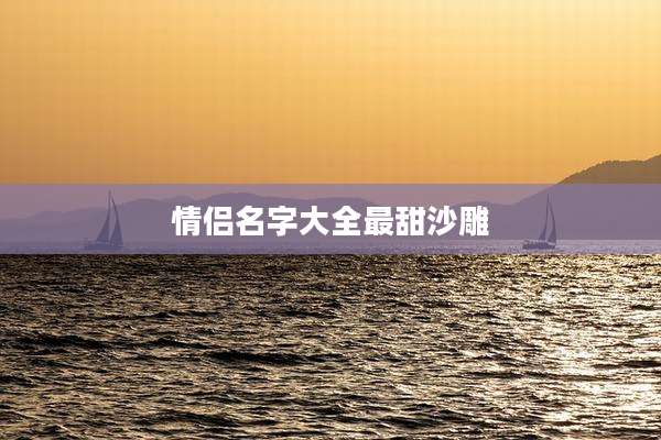 情侣名字大全最甜沙雕