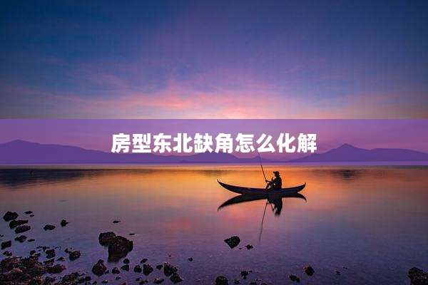 房型东北缺角怎么化解
