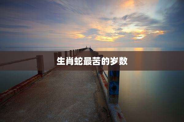 生肖蛇最苦的岁数