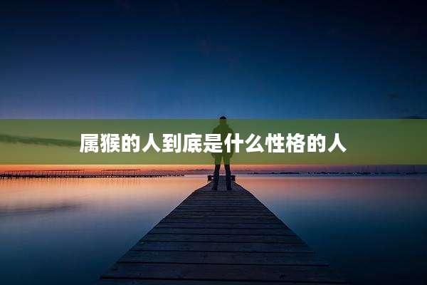 属猴的人到底是什么性格的人