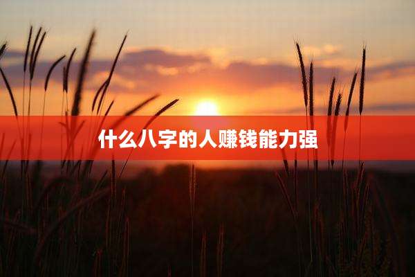 什么八字的人赚钱能力强