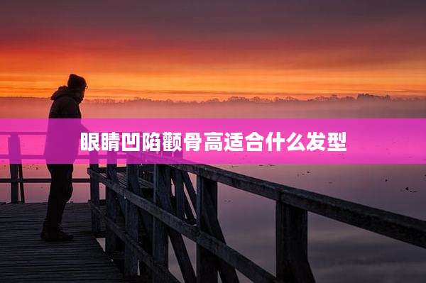眼睛凹陷颧骨高适合什么发型
